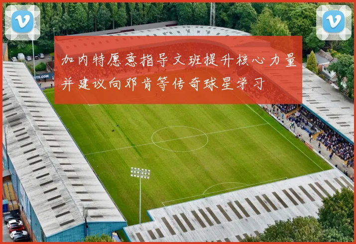 加内特愿意指导文班提升核心力量并建议向邓肯等传奇球星学习