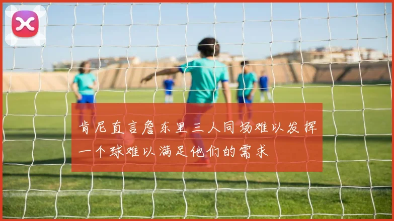 肯尼直言詹东里三人同场难以发挥一个球难以满足他们的需求