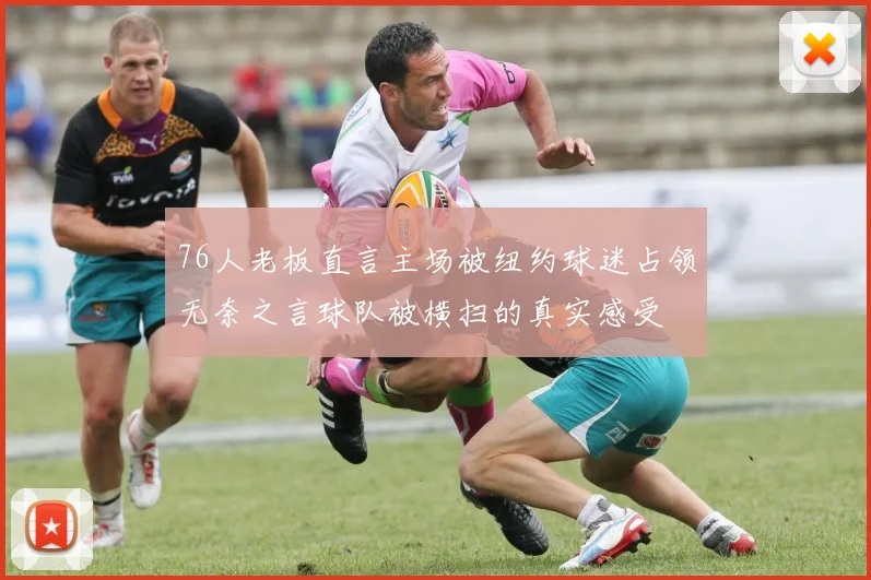 76人老板直言主场被纽约球迷占领无奈之言球队被横扫的真实感受