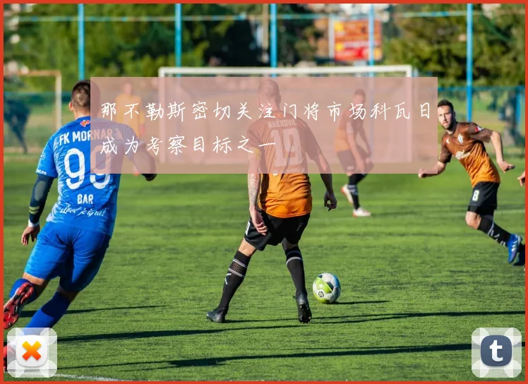 那不勒斯密切关注门将市场科瓦日成为考察目标之一