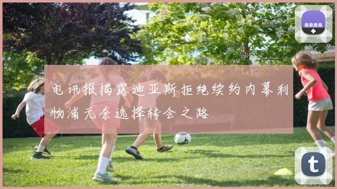 电讯报揭露迪亚斯拒绝续约内幕利物浦无奈选择转会之路