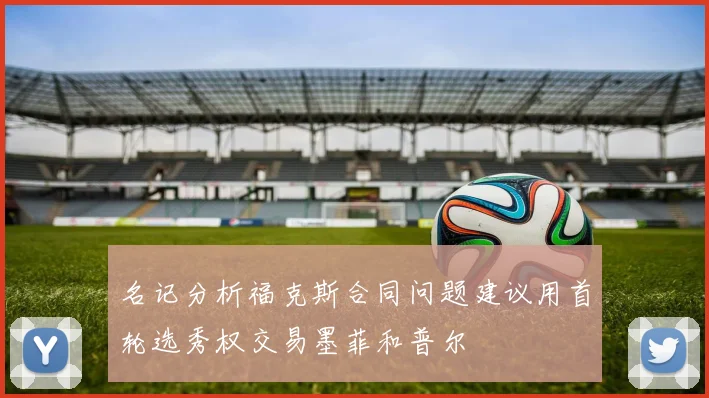 名记分析福克斯合同问题建议用首轮选秀权交易墨菲和普尔