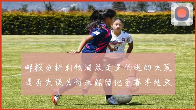 邮报分析利物浦放走罗伯逊的决策是否失误为何未能留他至赛季结束
